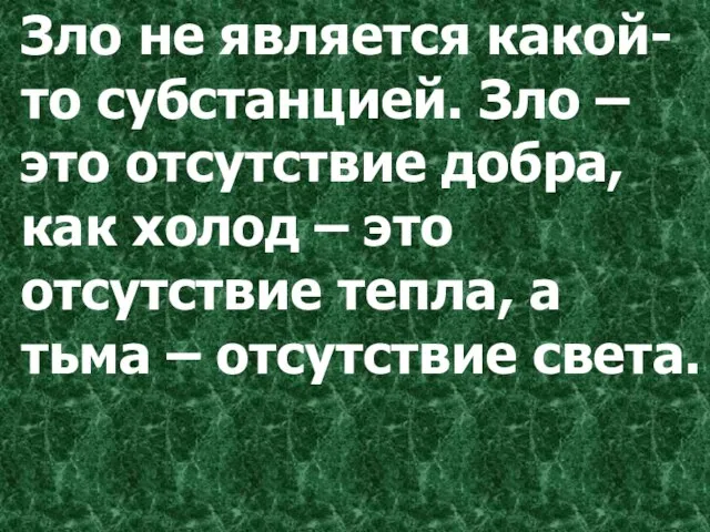 Зло не является какой-то субстанцией. Зло – это отсутствие добра, как холод