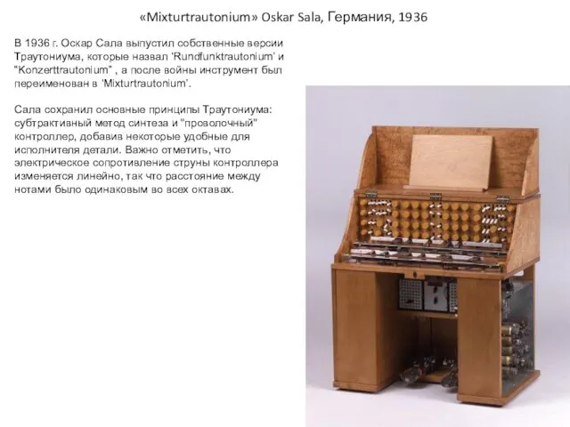 «Mixturtrautonium» Oskar Sala, Германия, 1936 В 1936 г. Оскар Сала выпустил собственные