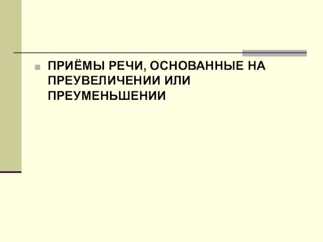 ПРИЁМЫ РЕЧИ, ОСНОВАННЫЕ НА ПРЕУВЕЛИЧЕНИИ ИЛИ ПРЕУМЕНЬШЕНИИ