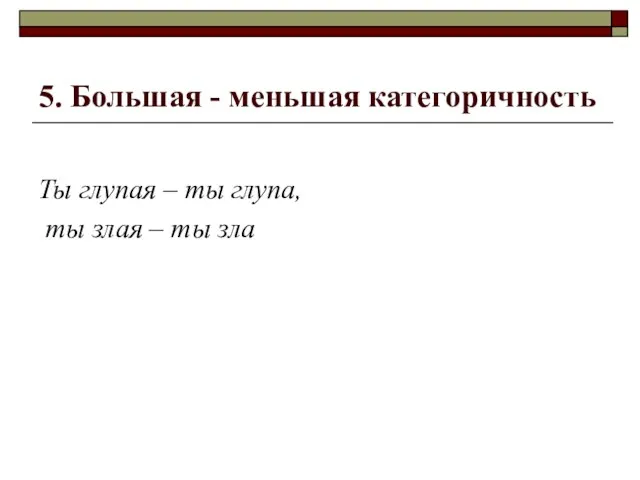 5. Большая - меньшая категоричность Ты глупая – ты глупа, ты злая – ты зла