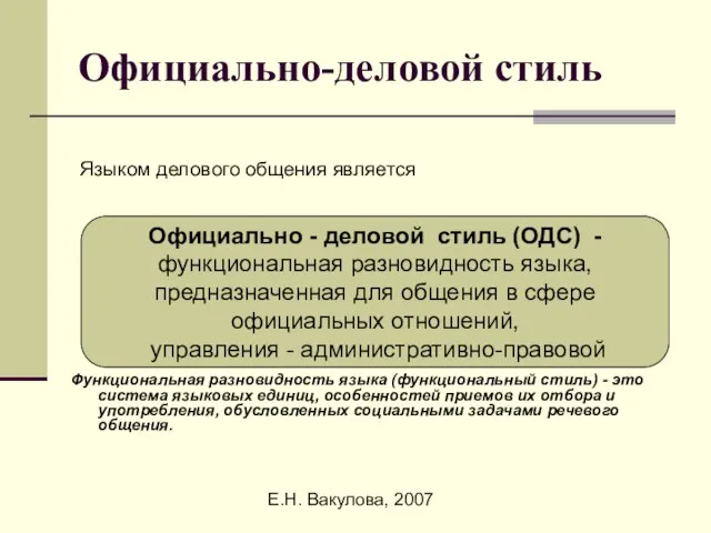 Е.Н. Вакулова, 2007 Официально-деловой стиль Языком делового общения является Функциональная разновидность языка