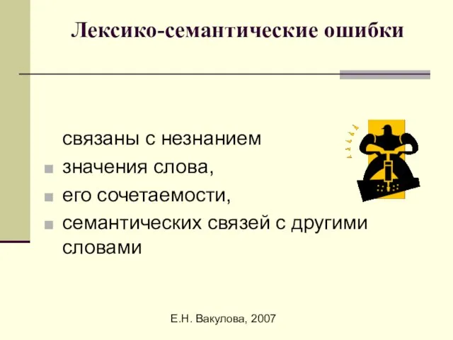 Е.Н. Вакулова, 2007 Лексико-семантические ошибки связаны с незнанием значения слова, его сочетаемости,