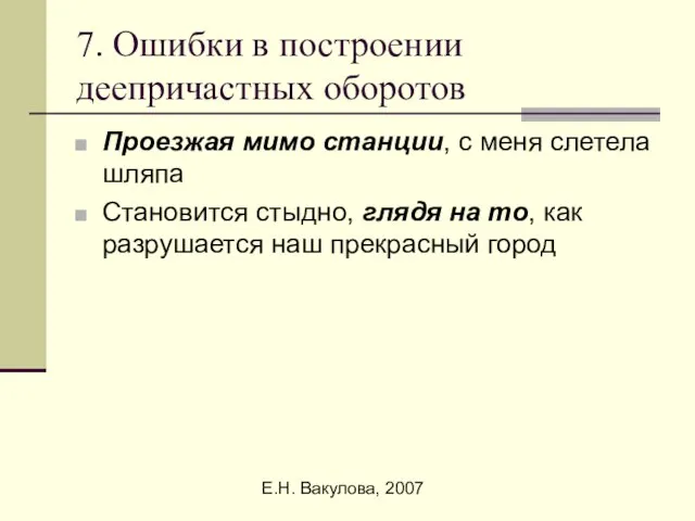 Е.Н. Вакулова, 2007 7. Ошибки в построении деепричастных оборотов Проезжая мимо станции,