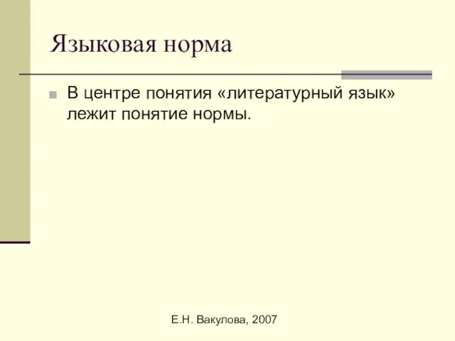 Е.Н. Вакулова, 2007 Языковая норма В центре понятия «литературный язык» лежит понятие нормы.
