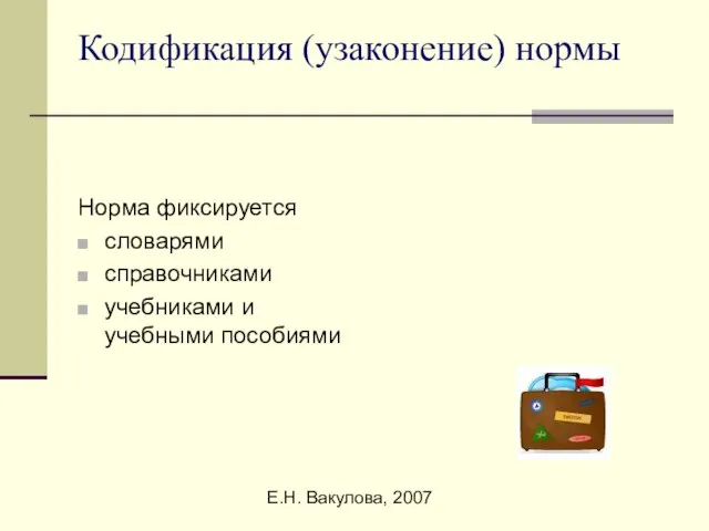 Е.Н. Вакулова, 2007 Кодификация (узаконение) нормы Норма фиксируется словарями справочниками учебниками и учебными пособиями