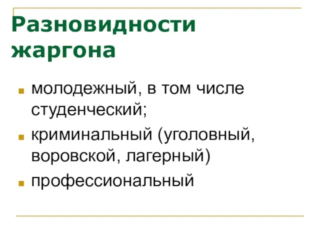 Разновидности жаргона молодежный, в том числе студенческий; криминальный (уголовный, воровской, лагерный) профессиональный