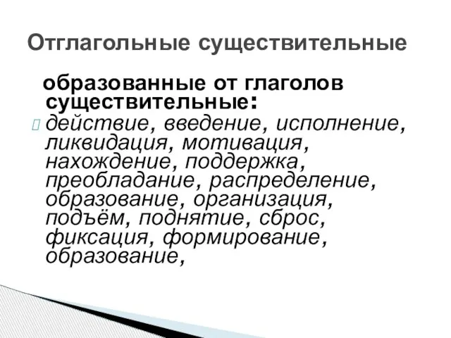 образованные от глаголов существительные: действие, введение, исполнение, ликвидация, мотивация, нахождение, поддержка, преобладание,