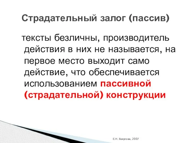 Е.Н. Вакулова, 2007 Страдательный залог (пассив) тексты безличны, производитель действия в них