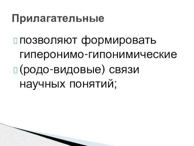 позволяют формировать гиперонимо-гипонимические (родо-видовые) связи научных понятий; Прилагательные