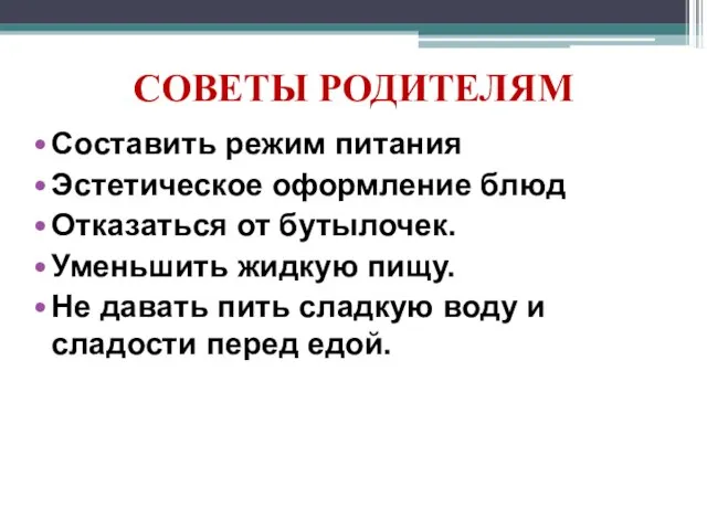 СОВЕТЫ РОДИТЕЛЯМ Составить режим питания Эстетическое оформление блюд Отказаться от бутылочек. Уменьшить