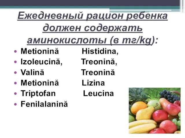 Ежедневный рацион ребенка должен содержать аминокислоты (в mг/kg): Metionină Histidina, Izoleucină, Treonină,