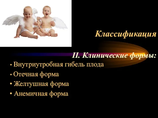 Классификация ІІ. Клинические формы: Внутриутробная гибель плода Отечная форма Желтушная форма Анемичная форма