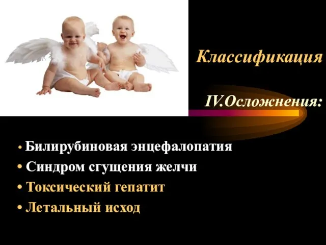 Классификация IV.Осложнения: Билирубиновая энцефалопатия Синдром сгущения желчи Токсический гепатит Летальный исход