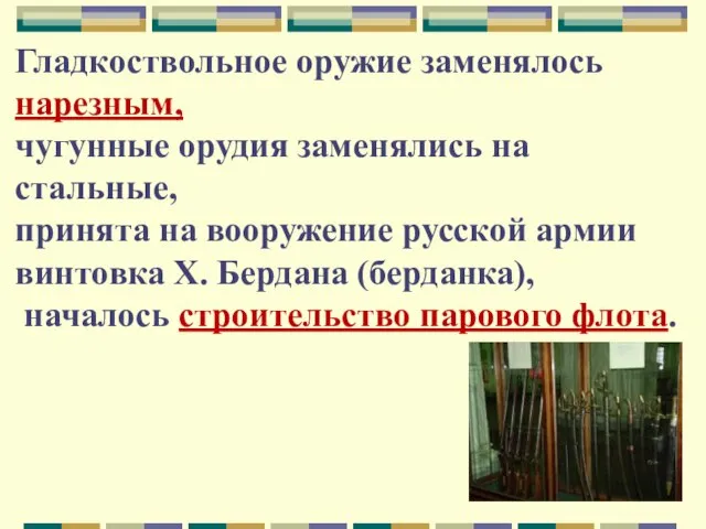 Гладкоствольное оружие заменялось нарезным, чугунные орудия заменялись на стальные, принята на вооружение