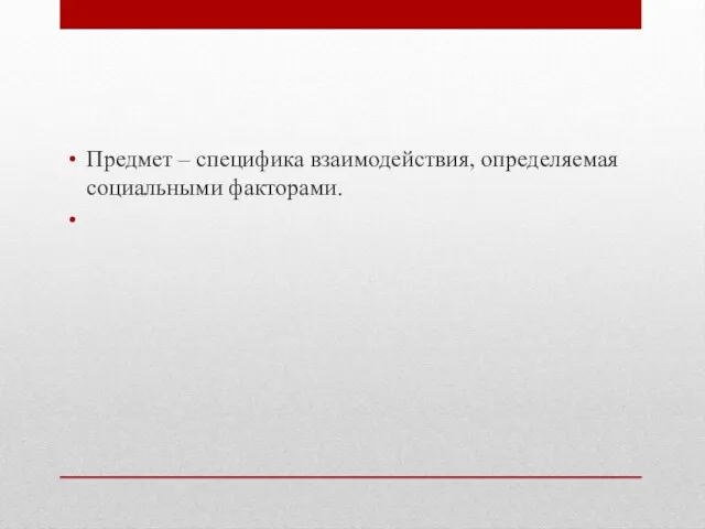 Предмет – специфика взаимодействия, определяемая социальными факторами.