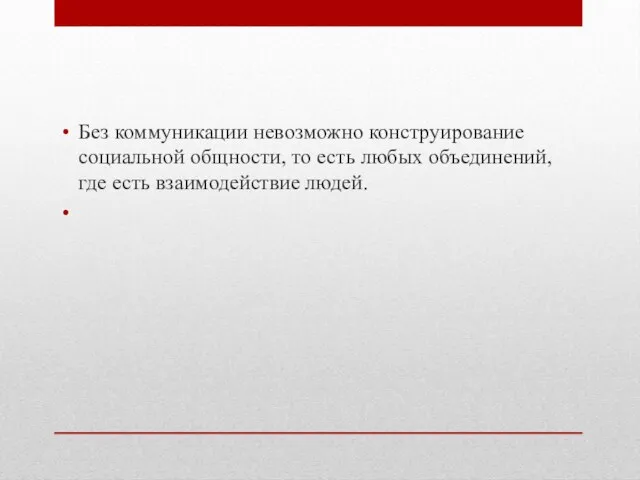 Без коммуникации невозможно конструирование социальной общности, то есть любых объединений, где есть взаимодействие людей.