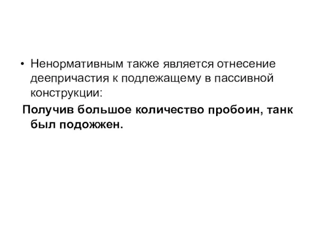 Ненормативным также является отнесение деепричастия к подлежащему в пассивной конструкции: Получив большое