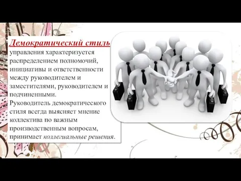 Демократический стиль управления характеризуется распределением полномочий, инициативы и ответственности между руководителем и