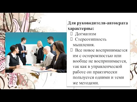 Для руководителя-автократа характерны: Догматизм Стереотипность мышления. Все новое воспринимается им с осторожностью