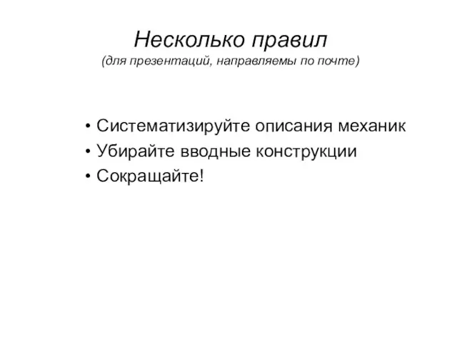 Несколько правил (для презентаций, направляемы по почте) Систематизируйте описания механик Убирайте вводные конструкции Сокращайте!