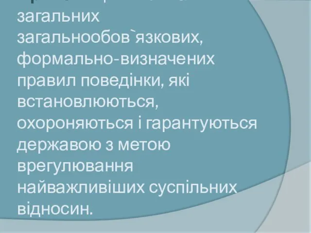 Пра́во — це система загальних загальнообов`язкових, формально-визначених правил поведінки, які встановлюються, охороняються