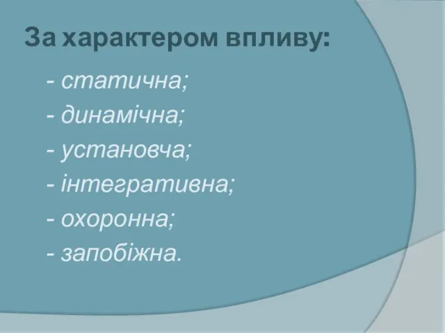 За характером впливу: - статична; - динамічна; - установча; - інтегративна; - охоронна; - запобіжна.