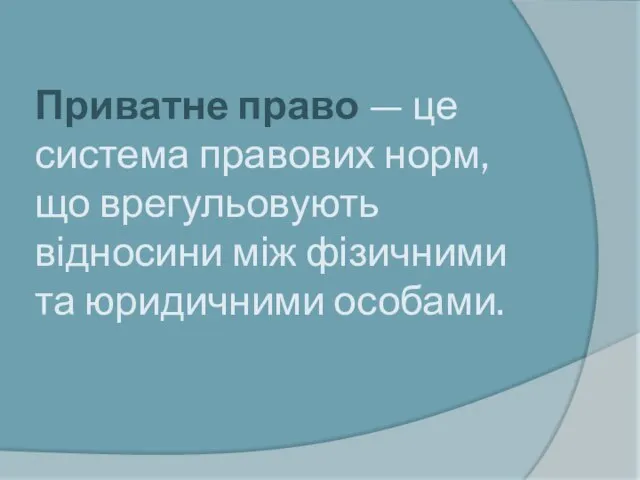 Приватне право — це система правових норм, що врегульовують відносини між фізичними та юридичними особами.