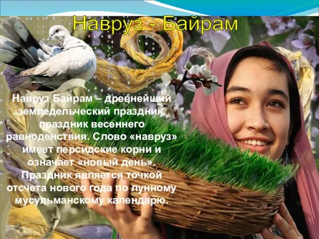 Навруз - Байрам Навруз Байрам – древнейший земледельческий праздник, праздник весеннего равноденствия.