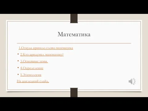 Математика 1.Откуда пришло слово математика 2.Кто придумал математику? 3.Основные темы. 4.Определение 5.Этимология На последний слайд.