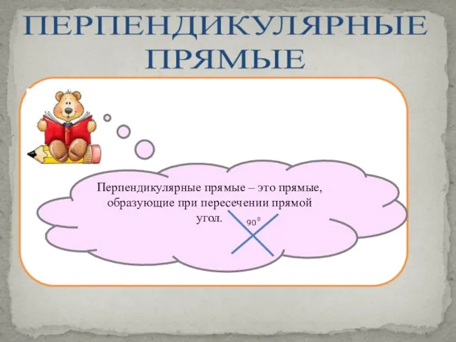 ПЕРПЕНДИКУЛЯРНЫЕ ПРЯМЫЕ Перпендикулярные прямые – это прямые, образующие при пересечении прямой угол. 90 0