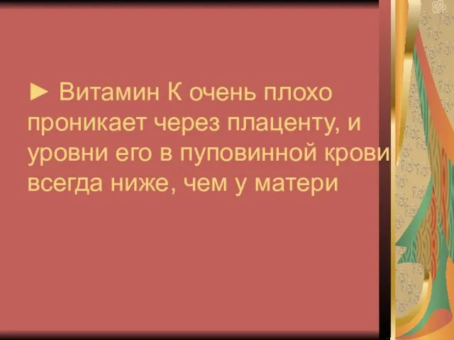 ► Витамин К очень плохо проникает через плаценту, и уровни его в