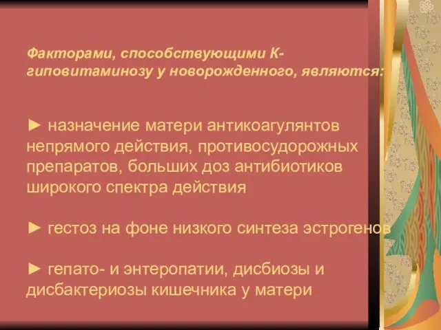 Факторами, способствующими К-гиповитаминозу у новорожденного, являются: ► назначение матери антикоагулянтов непрямого действия,