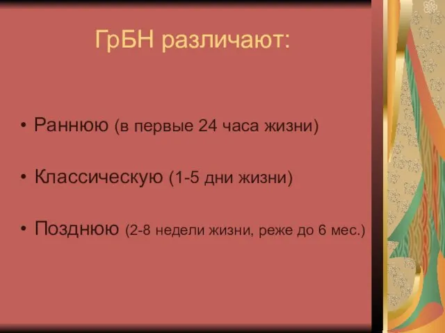 ГрБН различают: Раннюю (в первые 24 часа жизни) Классическую (1-5 дни жизни)