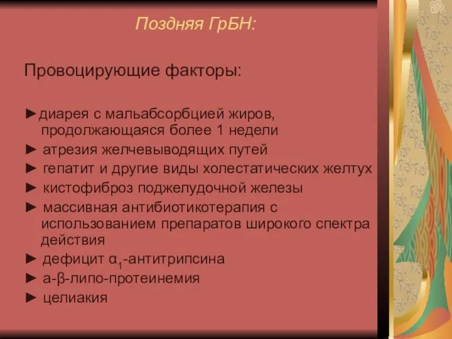 Поздняя ГрБН: Провоцирующие факторы: ►диарея с мальабсорбцией жиров, продолжающаяся более 1 недели