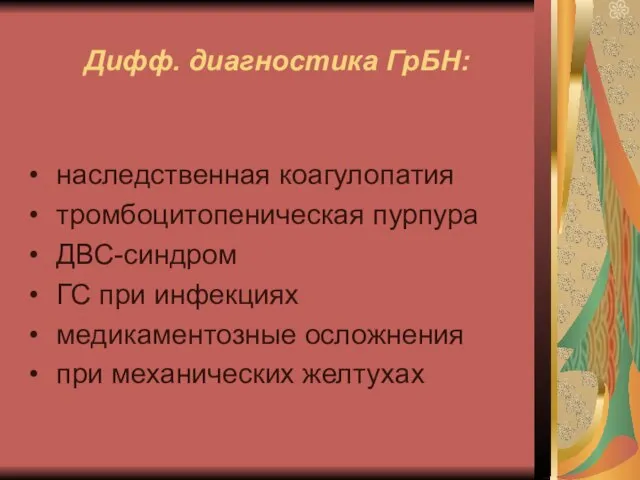 Дифф. диагностика ГрБН: наследственная коагулопатия тромбоцитопеническая пурпура ДВС-синдром ГС при инфекциях медикаментозные осложнения при механических желтухах