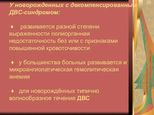 У новорожденных с декомпенсированным ДВС-синдромом: ♦ развивается разной степени выраженности полиорганная недостаточность