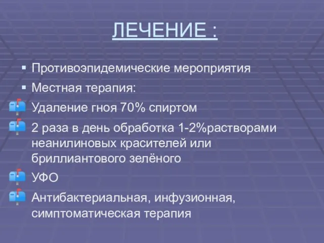 ЛЕЧЕНИЕ : Противоэпидемические мероприятия Местная терапия: Удаление гноя 70% спиртом 2 раза