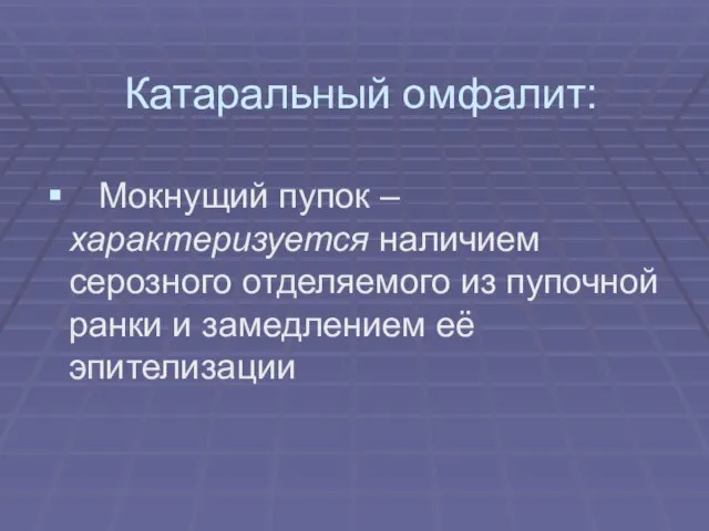 Катаральный омфалит: Мокнущий пупок – характеризуется наличием серозного отделяемого из пупочной ранки и замедлением её эпителизации