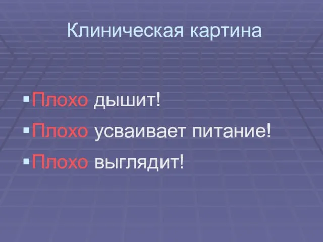 Клиническая картина Плохо дышит! Плохо усваивает питание! Плохо выглядит!