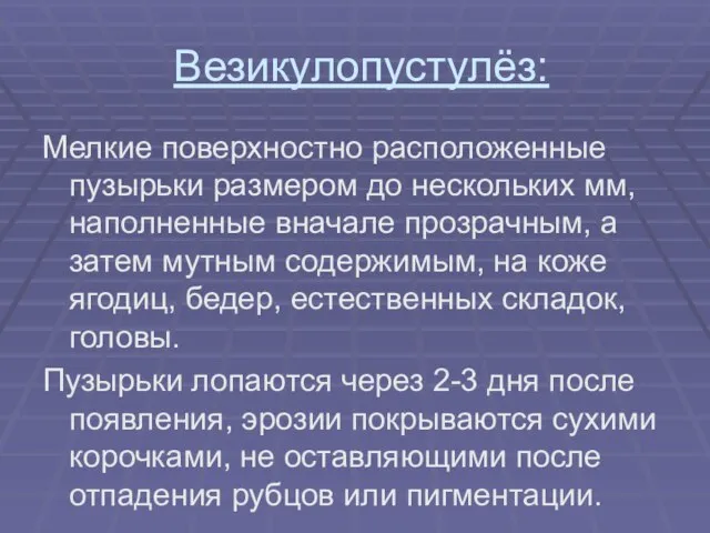 Везикулопустулёз: Мелкие поверхностно расположенные пузырьки размером до нескольких мм, наполненные вначале прозрачным,