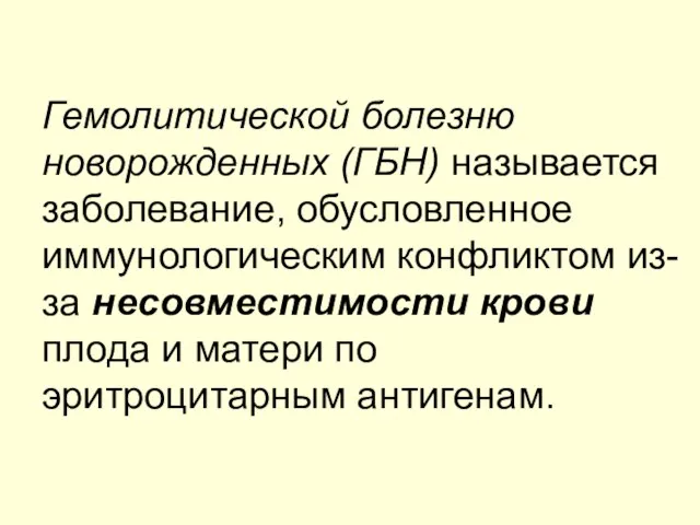 Гемолитической болезню новорожденных (ГБН) называется заболевание, обусловленное иммунологическим конфликтом из-за несовместимости крови