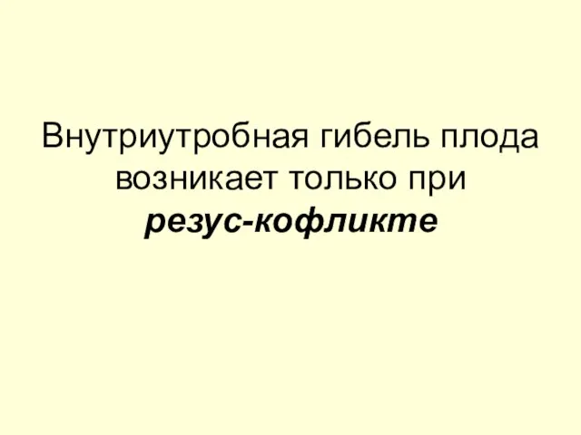 Внутриутробная гибель плода возникает только при резус-кофликте