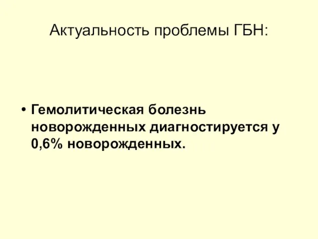 Актуальность проблемы ГБН: Гемолитическая болезнь новорожденных диагностируется у 0,6% новорожденных.