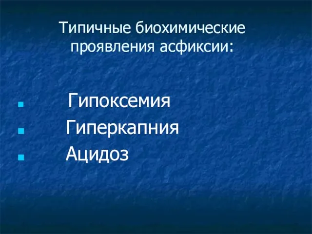 Типичные биохимические проявления асфиксии: Гипоксемия Гиперкапния Ацидоз