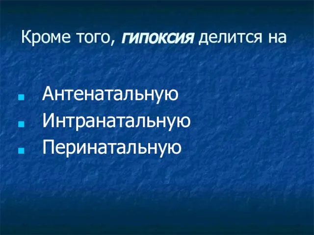 Кроме того, гипоксия делится на Антенатальную Интранатальную Перинатальную