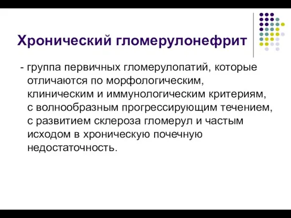 Хронический гломерулонефрит - группа первичных гломерулопатий, которые отличаются по морфологическим, клиническим и