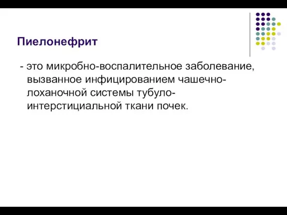 Пиелонефрит - это микробно-воспалительное заболевание, вызванное инфицированием чашечно-лоханочной системы тубуло-интерстициальной ткани почек.