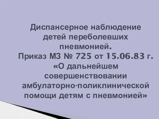 Диспансерное наблюдение детей переболевших пневмонией. Приказ МЗ № 725 от 15.06.83 г.