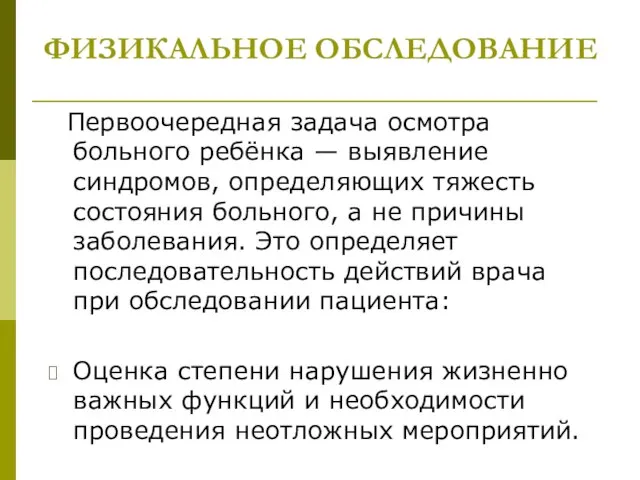 ФИЗИКАЛЬНОЕ ОБСЛЕДОВАНИЕ Первоочередная задача осмотра больного ребёнка — выявление синдромов, определяющих тяжесть