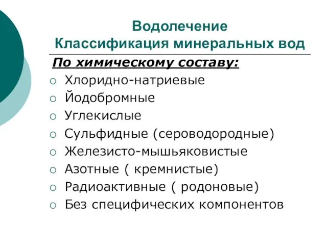 Водолечение Классификация минеральных вод По химическому составу: Хлоридно-натриевые Йодобромные Углекислые Сульфидные (сероводородные)